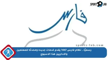 رسميًا.. نظام فارس 1447 يقدم خدمات جديدة ومحدثة للمعلمين والإداريين هذا الأسبوع